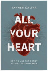 All Your Heart: How to Live for Christ Without Holding Back